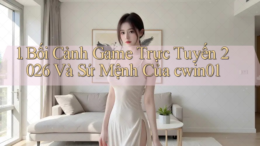 1. Bối Cảnh Game Trực Tuyến 2026 Và Sứ Mệnh Của cwin01 1. Bối Cảnh Game Trực Tuyến 2026 Và Sứ Mệnh Của cwin01