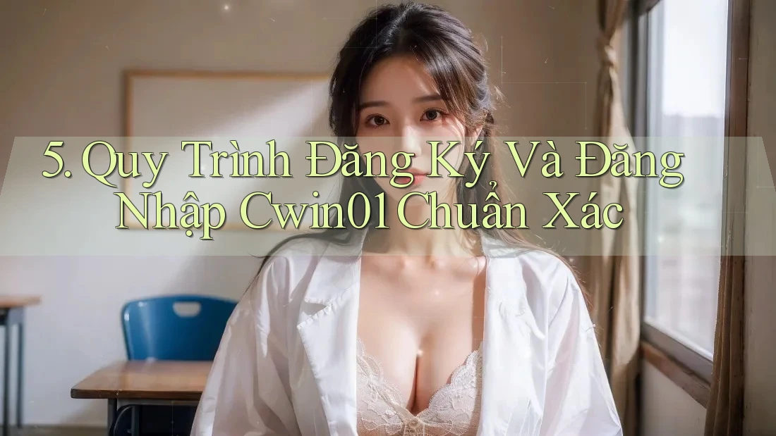 5. Quy Trình Đăng Ký Và Đăng Nhập Cwin01 Chuẩn Xác 5. Quy Trình Đăng Ký Và Đăng Nhập Cwin01 Chuẩn Xác