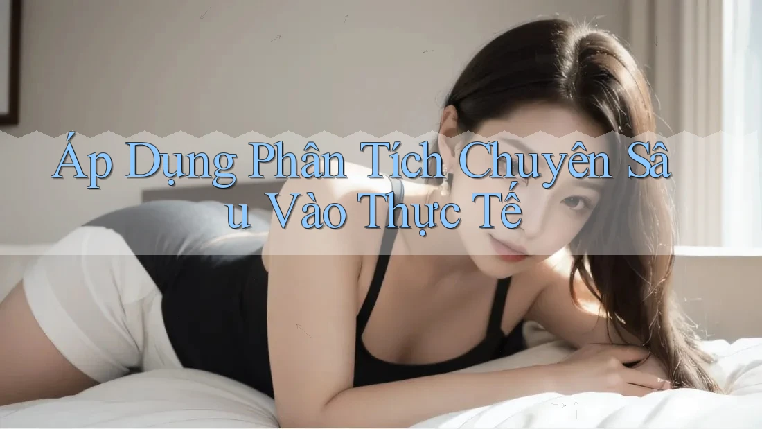 Áp Dụng Phân Tích Chuyên Sâu Vào Thực Tế Áp Dụng Phân Tích Chuyên Sâu Vào Thực Tế
