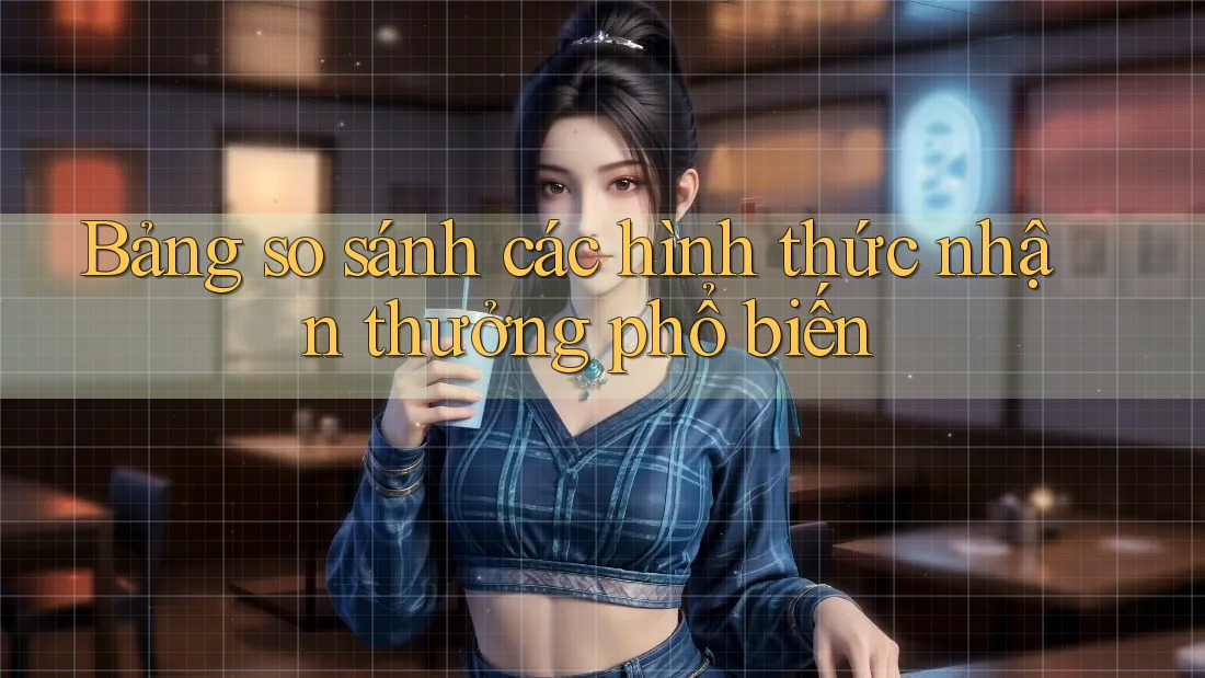 Bảng so sánh các hình thức nhận thưởng phổ biến