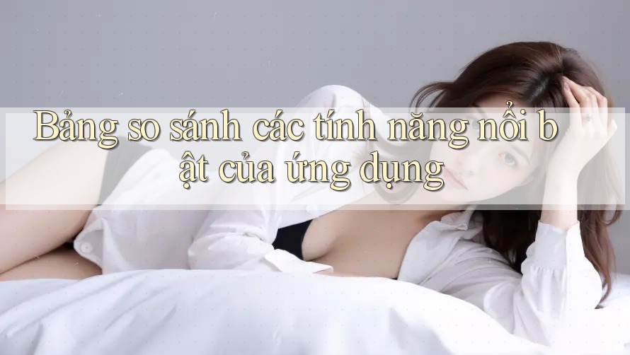 Bảng so sánh các tính năng nổi bật của ứng dụng Bảng so sánh các tính năng nổi bật của ứng dụng