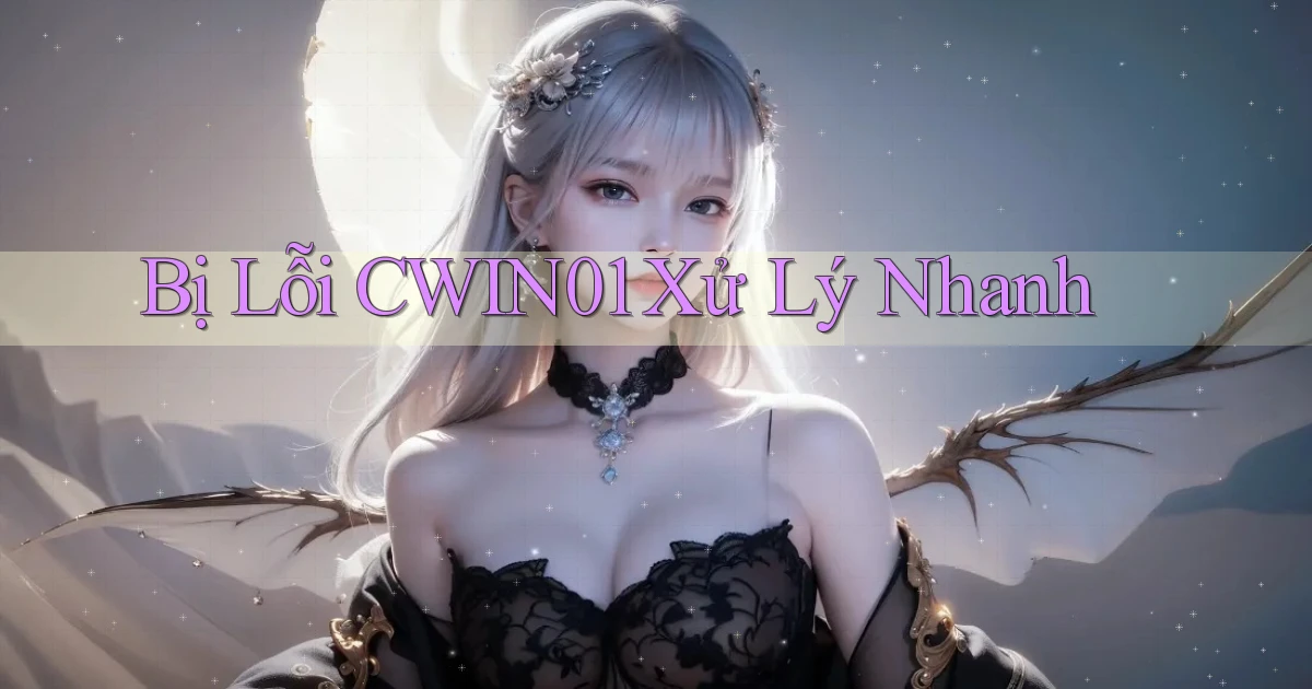 bị lỗi cwin01 xử lý nhanh