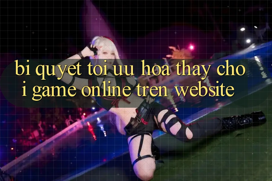 Bí quyết Tối Ưu Hóa Thấy Chơi Game online Trên Website Bí quyết Tối Ưu Hóa Thấy Chơi Game online Trên Website