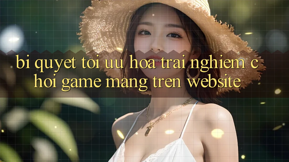 Bí quyết Tối Ưu Hóa Trải Nghiệm Chơi Game mạng Trên Website Bí quyết Tối Ưu Hóa Trải Nghiệm Chơi Game mạng Trên Website