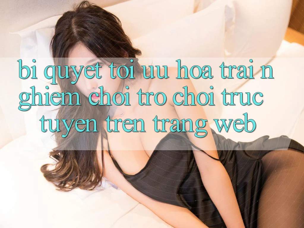 Bí quyết Tối Ưu Hóa Trải Nghiệm Chơi Trò chơi Trực Tuyến Trên Trang web Bí quyết Tối Ưu Hóa Trải Nghiệm Chơi Trò chơi Trực Tuyến Trên Trang web