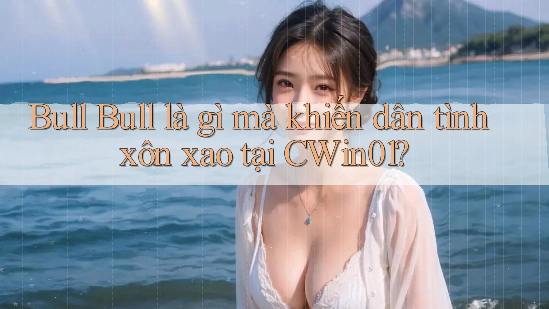 Bull Bull là gì mà khiến dân tình xôn xao tại CWin01?