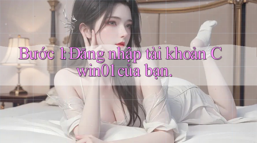 Bước 1: Đăng nhập tài khoản Cwin01 của bạn. Bước 1: Đăng nhập tài khoản Cwin01 của bạn.