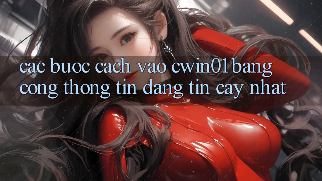 Các bước Cách Vào Cwin01 Bằng Cổng thông tin Đáng tin cậy Nhất Các bước Cách Vào Cwin01 Bằng Cổng thông tin Đáng tin cậy Nhất