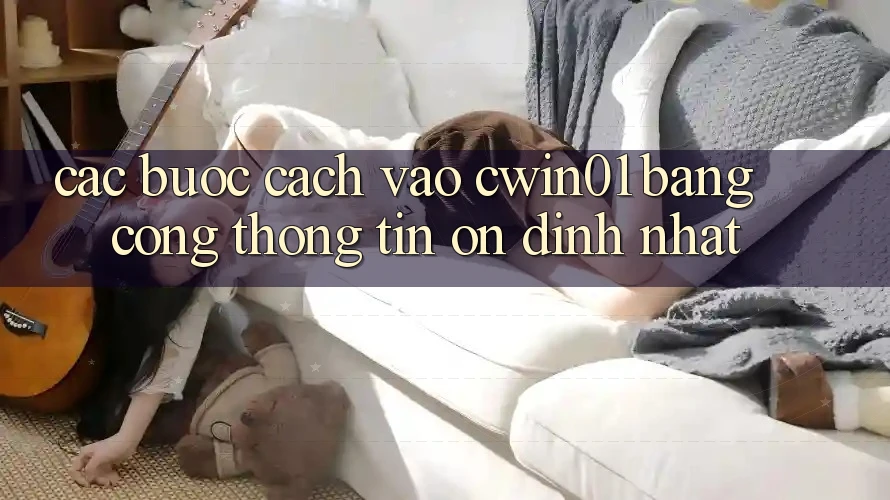 Các bước Cách Vào Cwin01 Bằng Cổng thông tin Ổn định Nhất Các bước Cách Vào Cwin01 Bằng Cổng thông tin Ổn định Nhất