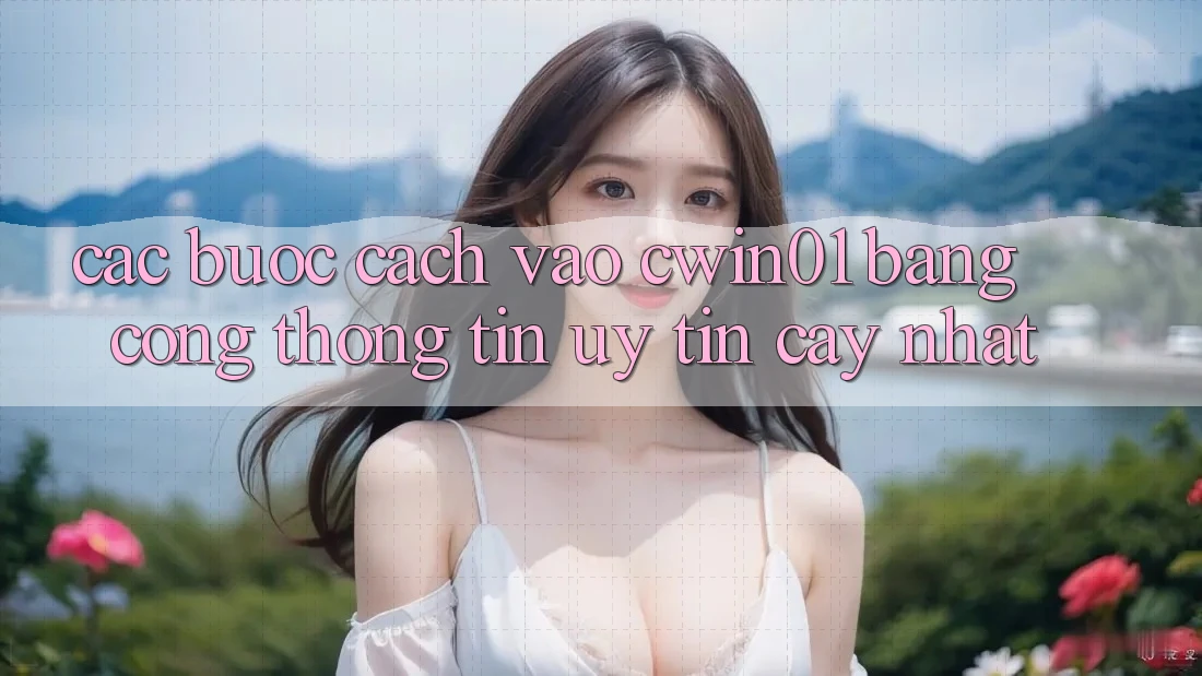 Các bước Cách Vào Cwin01 Bằng Cổng thông tin Uy tín cậy Nhất