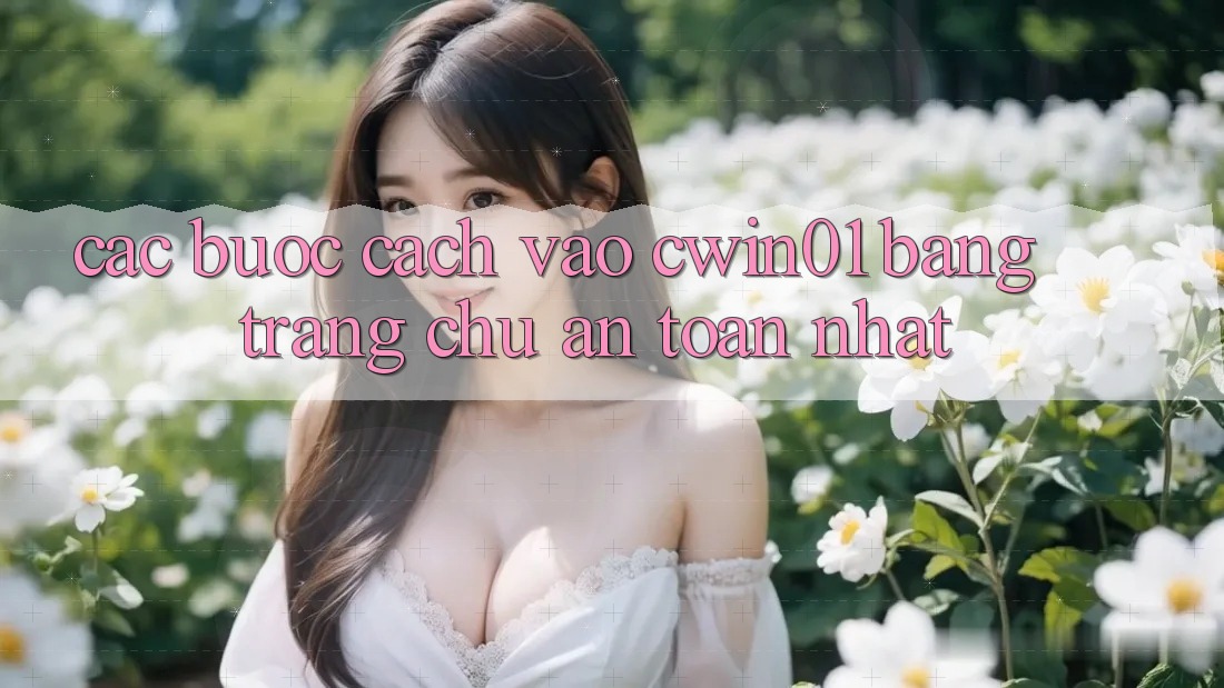 Các bước Cách Vào Cwin01 Bằng Trang chủ An Toàn Nhất Các bước Cách Vào Cwin01 Bằng Trang chủ An Toàn Nhất