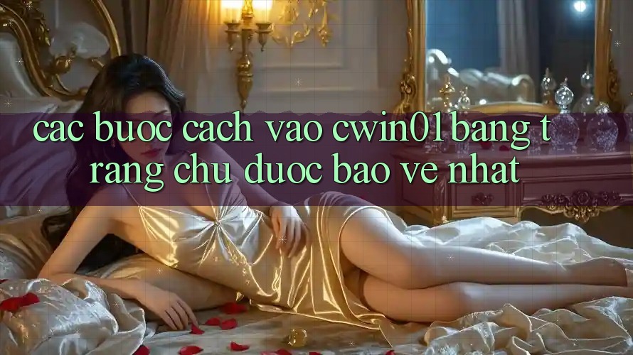 Các bước Cách Vào Cwin01 Bằng Trang chủ Được bảo vệ Nhất Các bước Cách Vào Cwin01 Bằng Trang chủ Được bảo vệ Nhất
