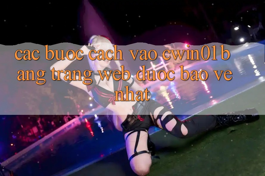 Các bước Cách Vào Cwin01 Bằng Trang web Được bảo vệ Nhất Các bước Cách Vào Cwin01 Bằng Trang web Được bảo vệ Nhất