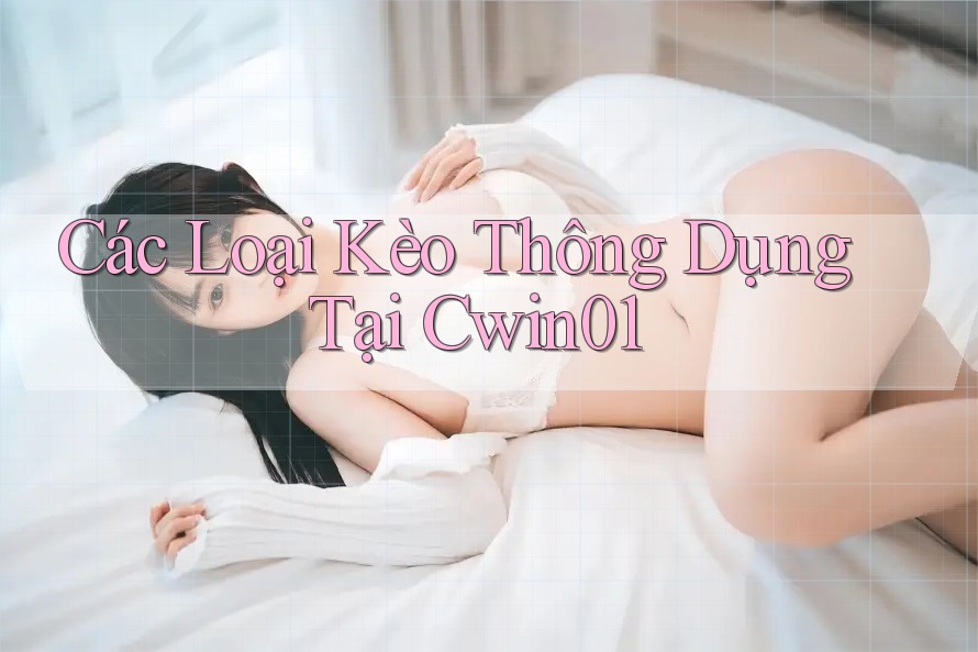 Các Loại Kèo Thông Dụng Tại Cwin01 Các Loại Kèo Thông Dụng Tại Cwin01