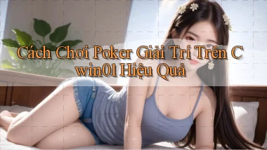 cách chơi poker giải trí trên cwin01 hiệu quả