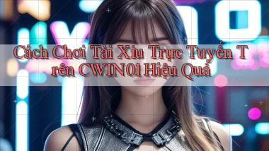 cách chơi tài xỉu trực tuyến trên cwin01 hiệu quả