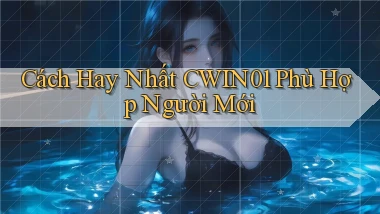 cách hay nhất cwin01 phù hợp người mới