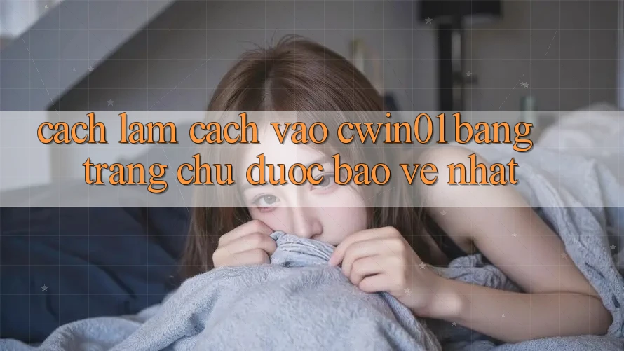 Cách làm Cách Vào Cwin01 Bằng Trang chủ Được bảo vệ Nhất