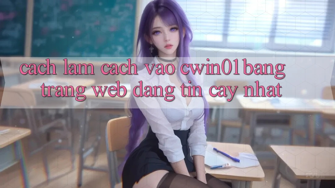 Cách làm Cách Vào Cwin01 Bằng Trang web Đáng tin cậy Nhất Cách làm Cách Vào Cwin01 Bằng Trang web Đáng tin cậy Nhất
