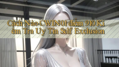 Cách nào cwin01 điểm 910 kiểm tra uy tín self exclusion