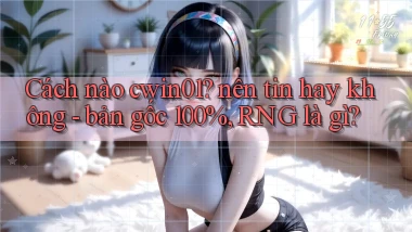 Cách nào cwin01 nên tin hay không   bản gốc 100%, RNG là gì