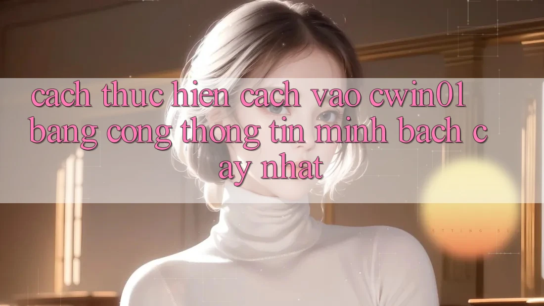 Cách thực hiện Cách Vào Cwin01 Bằng Cổng thông tin Minh bạch cậy Nhất Cách thực hiện Cách Vào Cwin01 Bằng Cổng thông tin Minh bạch cậy Nhất