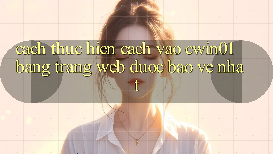 Cách thực hiện Cách Vào Cwin01 Bằng Trang web Được bảo vệ Nhất