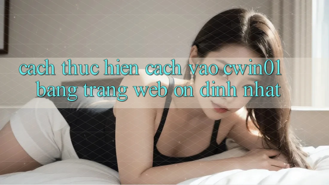 Cách thực hiện Cách Vào Cwin01 Bằng Trang web Ổn định Nhất Cách thực hiện Cách Vào Cwin01 Bằng Trang web Ổn định Nhất