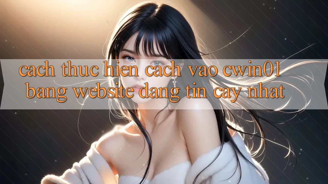 Cách thực hiện Cách Vào Cwin01 Bằng Website Đáng tin cậy Nhất Cách thực hiện Cách Vào Cwin01 Bằng Website Đáng tin cậy Nhất