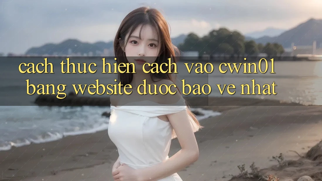 Cách thực hiện Cách Vào Cwin01 Bằng Website Được bảo vệ Nhất