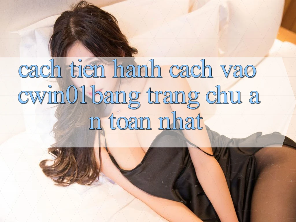 Cách tiến hành Cách Vào Cwin01 Bằng Trang chủ An Toàn Nhất