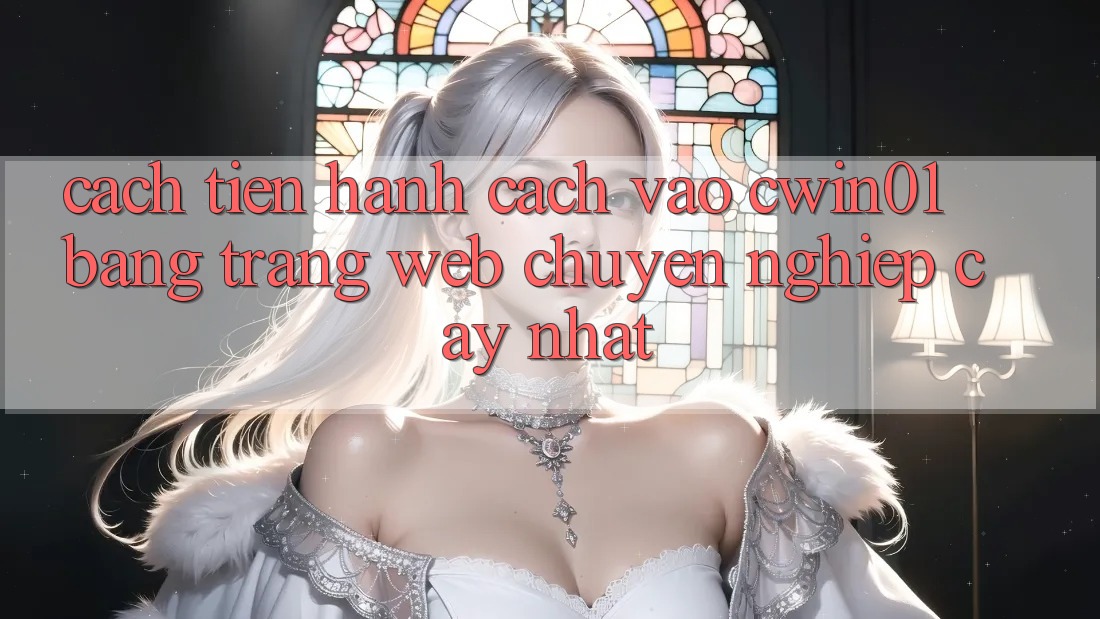 Cách tiến hành Cách Vào Cwin01 Bằng Trang web Chuyên nghiệp cậy Nhất