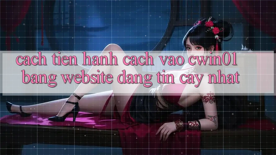 Cách tiến hành Cách Vào Cwin01 Bằng Website Đáng tin cậy Nhất Cách tiến hành Cách Vào Cwin01 Bằng Website Đáng tin cậy Nhất