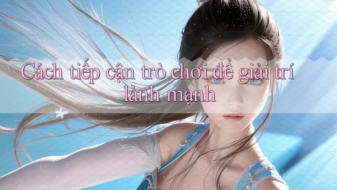 Cách tiếp cận trò chơi để giải trí lành mạnh Cách tiếp cận trò chơi để giải trí lành mạnh
