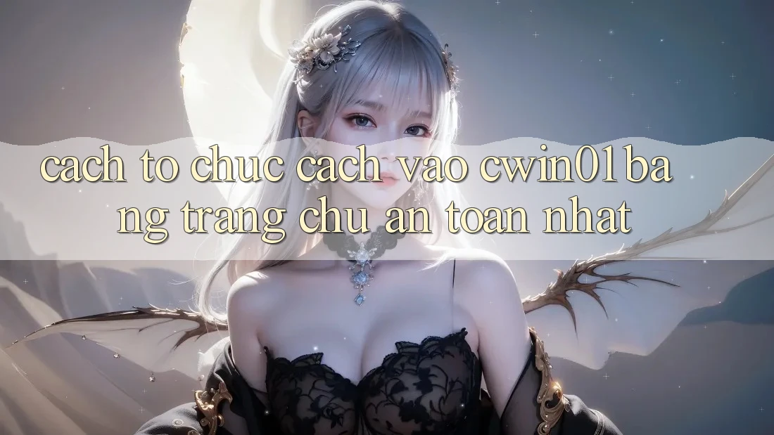 Cách tổ chức Cách Vào Cwin01 Bằng Trang chủ An Toàn Nhất Cách tổ chức Cách Vào Cwin01 Bằng Trang chủ An Toàn Nhất
