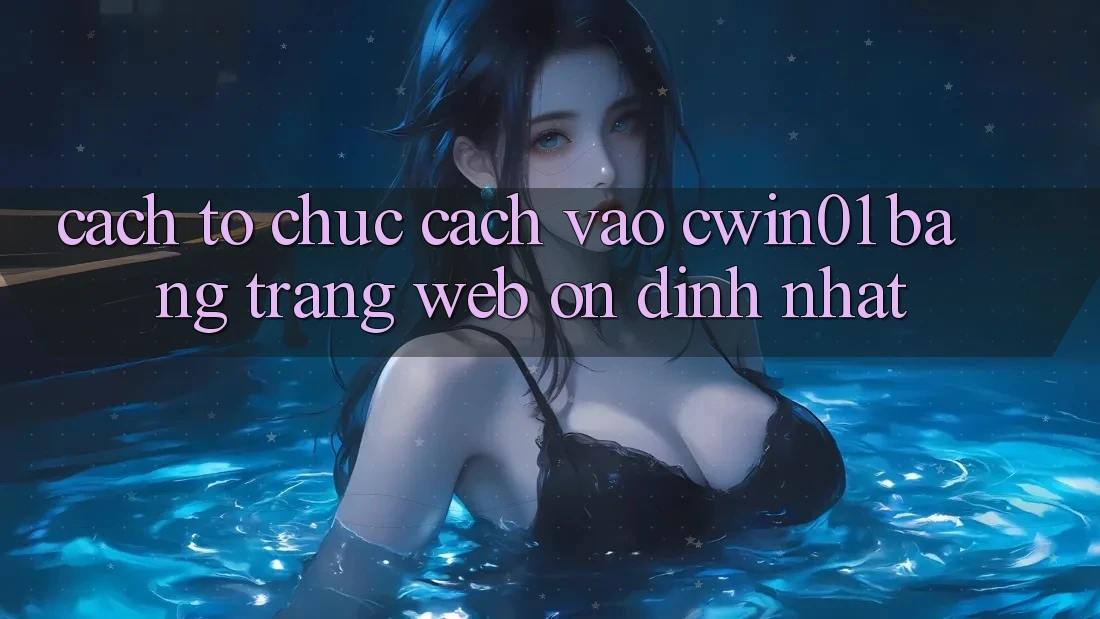 Cách tổ chức Cách Vào Cwin01 Bằng Trang web Ổn định Nhất Cách tổ chức Cách Vào Cwin01 Bằng Trang web Ổn định Nhất