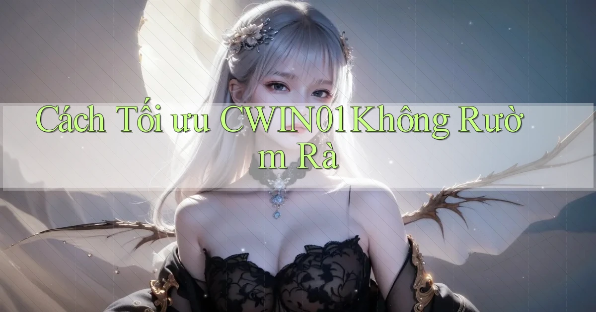 cách tối ưu cwin01 không rườm rà