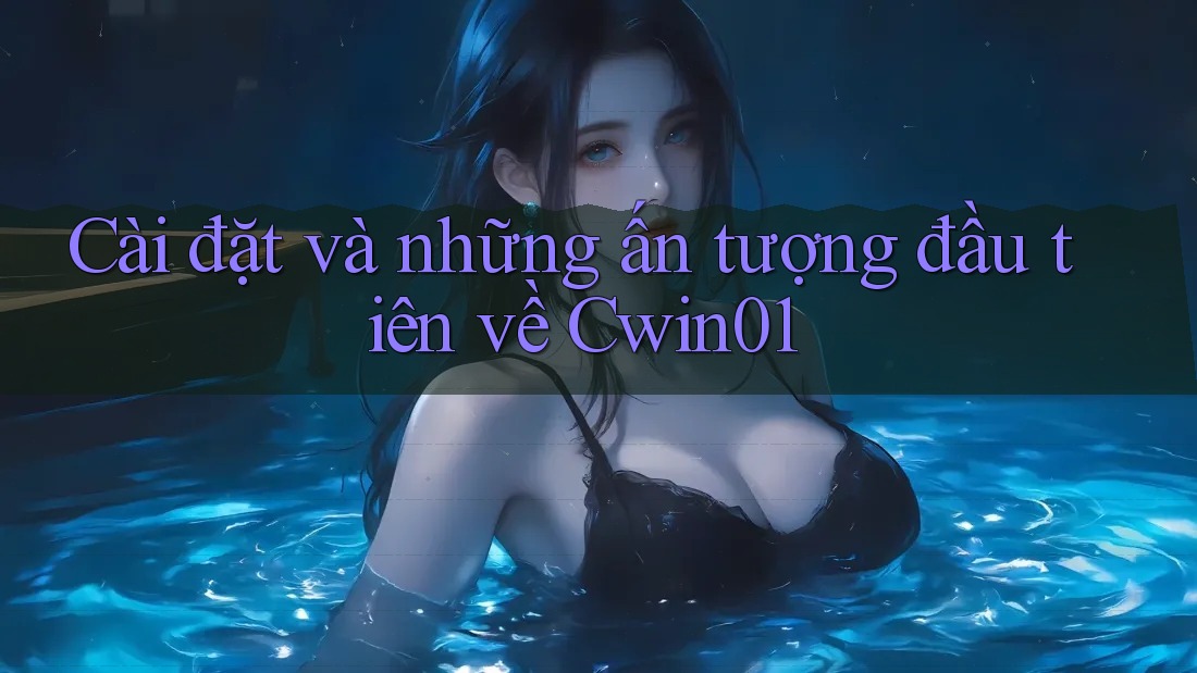 Cài đặt và những ấn tượng đầu tiên về Cwin01 Cài đặt và những ấn tượng đầu tiên về Cwin01