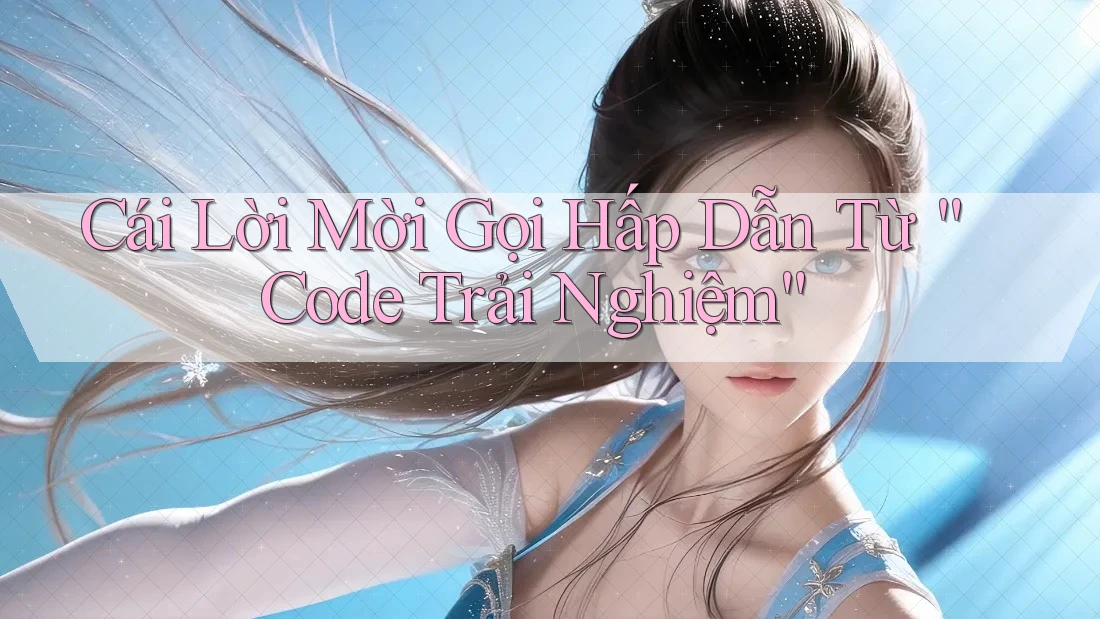 Cái Lời Mời Gọi Hấp Dẫn Từ “Code Trải Nghiệm” Cái Lời Mời Gọi Hấp Dẫn Từ “Code Trải Nghiệm”