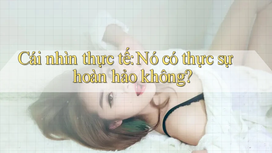 Cái nhìn thực tế: Nó có thực sự hoàn hảo không? Cái nhìn thực tế: Nó có thực sự hoàn hảo không?