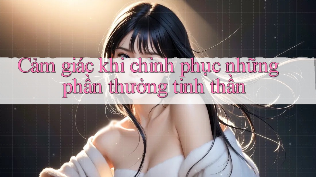 Cảm giác khi chinh phục những phần thưởng tinh thần