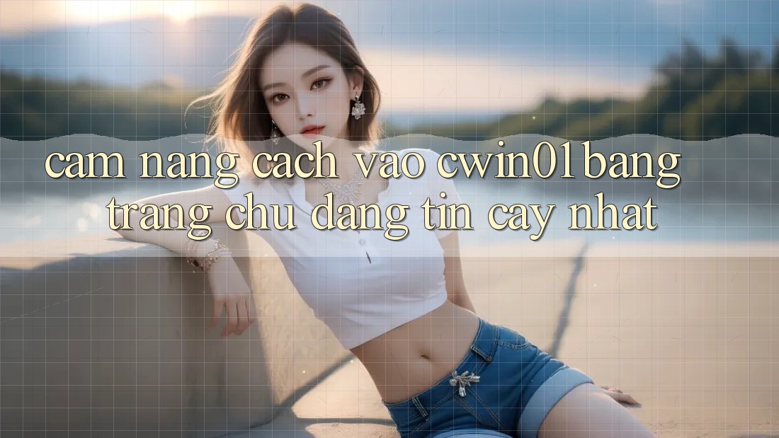 Cẩm nang Cách Vào Cwin01 Bằng Trang chủ Đáng tin cậy Nhất Cẩm nang Cách Vào Cwin01 Bằng Trang chủ Đáng tin cậy Nhất