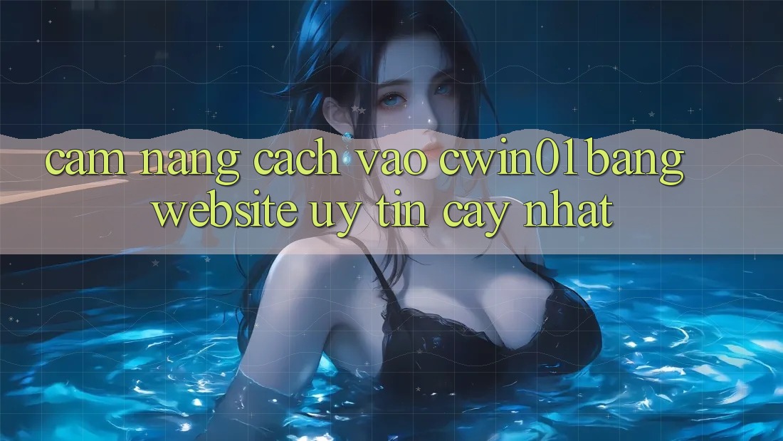 Cẩm nang Cách Vào Cwin01 Bằng Website Uy tín cậy Nhất