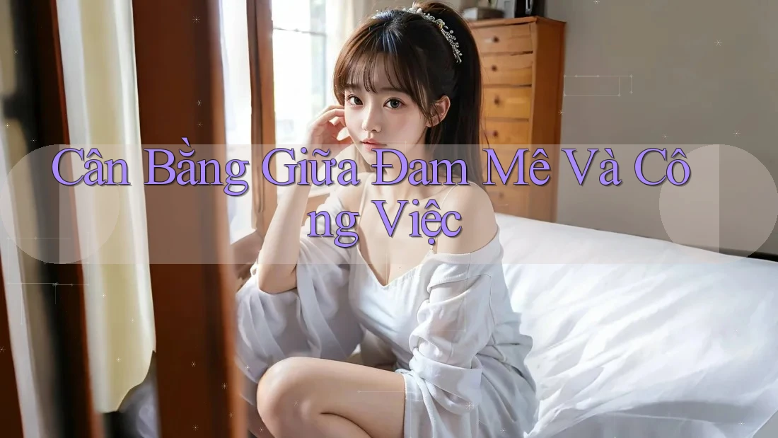 Cân Bằng Giữa Đam Mê Và Công Việc Cân Bằng Giữa Đam Mê Và Công Việc
