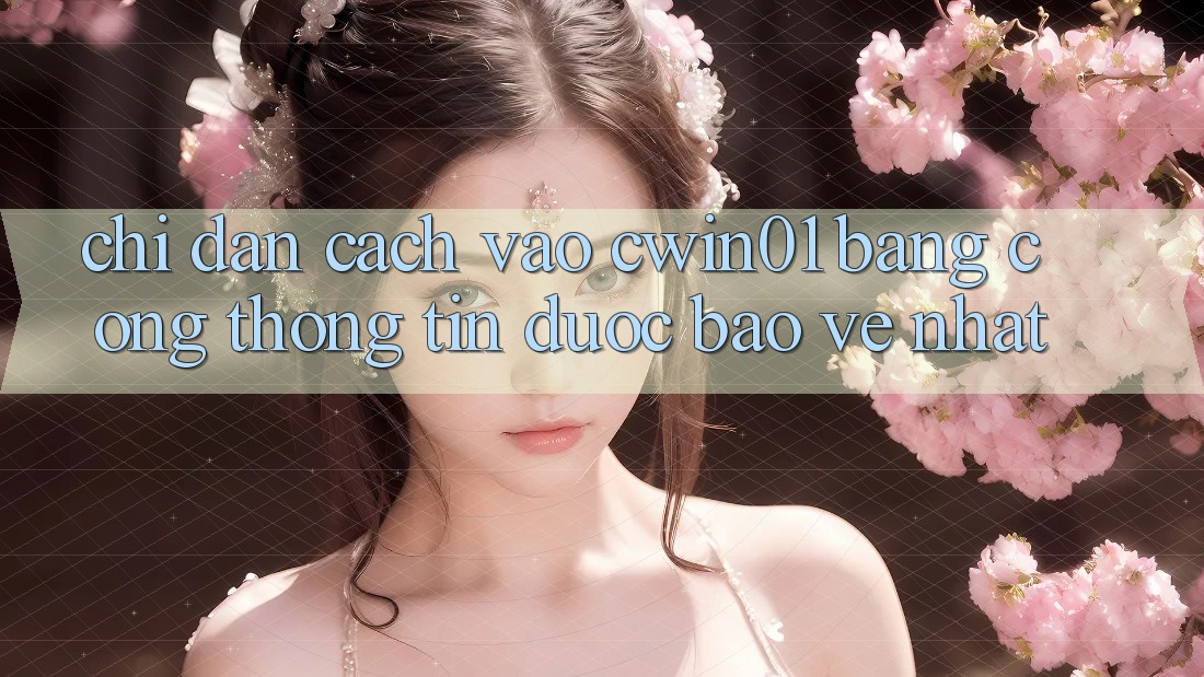 Chỉ dẫn Cách Vào Cwin01 Bằng Cổng thông tin Được bảo vệ Nhất Chỉ dẫn Cách Vào Cwin01 Bằng Cổng thông tin Được bảo vệ Nhất
