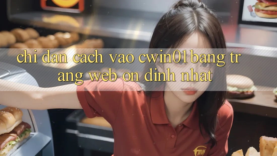 Chỉ dẫn Cách Vào Cwin01 Bằng Trang web Ổn định Nhất