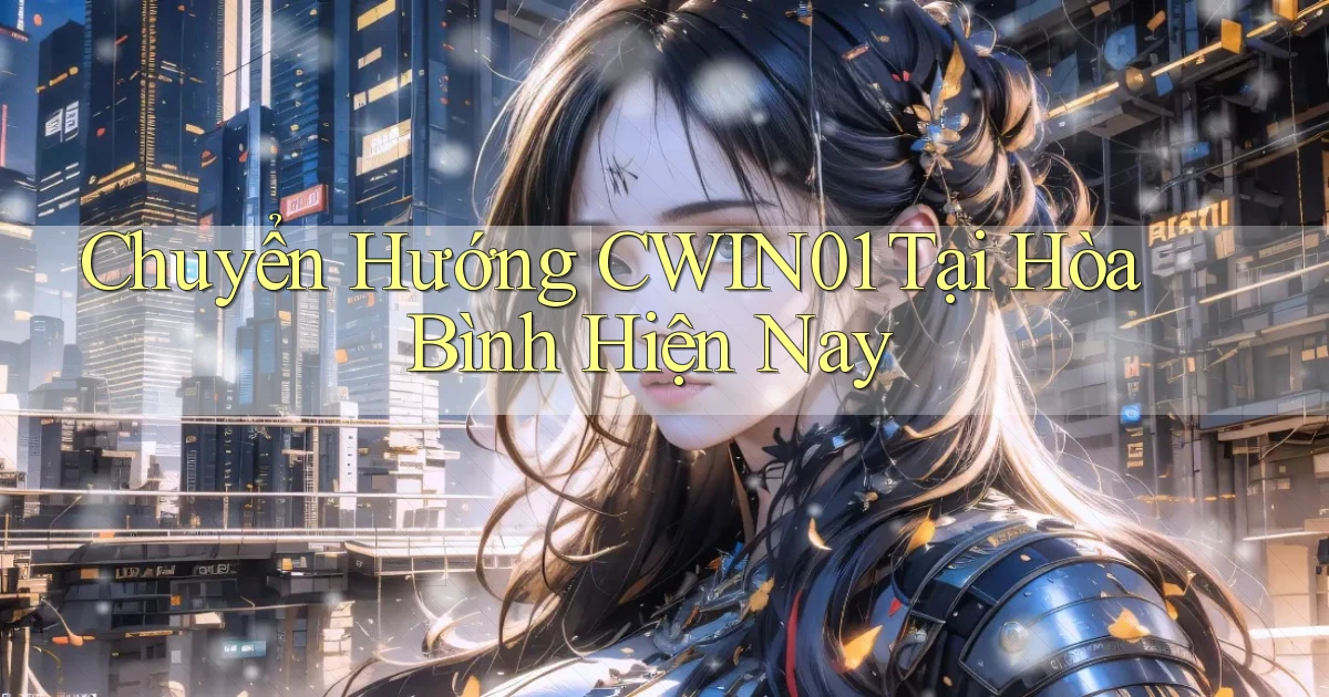 chuyển hướng cwin01 tại Hòa Bình hiện nay