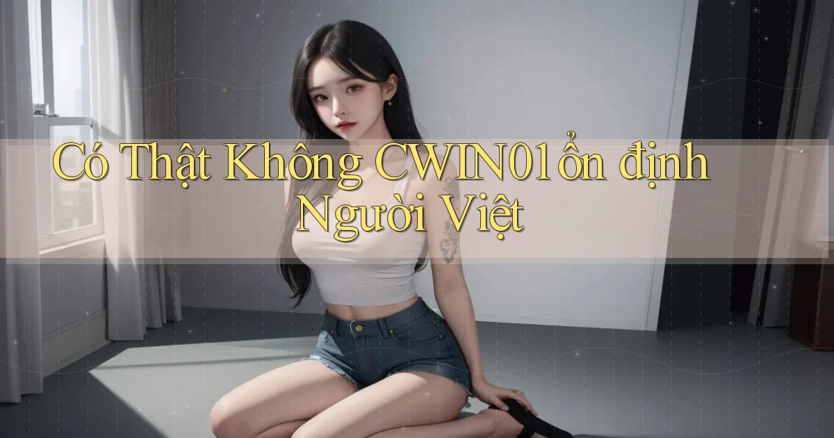 có thật không cwin01 ổn định người việt