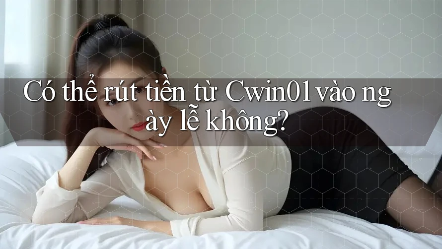 Có thể rút tiền từ Cwin01 vào ngày lễ không? Có thể rút tiền từ Cwin01 vào ngày lễ không?