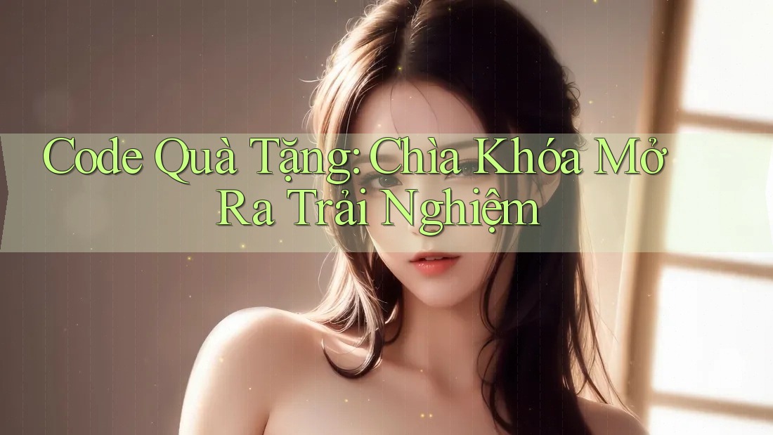 Code Quà Tặng: Chìa Khóa Mở Ra Trải Nghiệm Code Quà Tặng: Chìa Khóa Mở Ra Trải Nghiệm